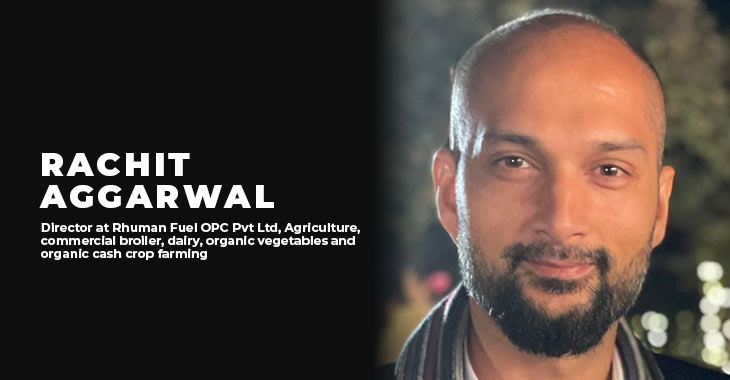 Rachit Aggarwal (Director at Rhuman Fuel OPC Pvt Ltd, Agriculture, commercial broiler, dairy, organic vegetables and organic cash crop farming) 
